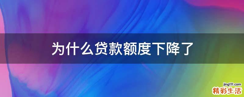 为什么贷款额度下降了
