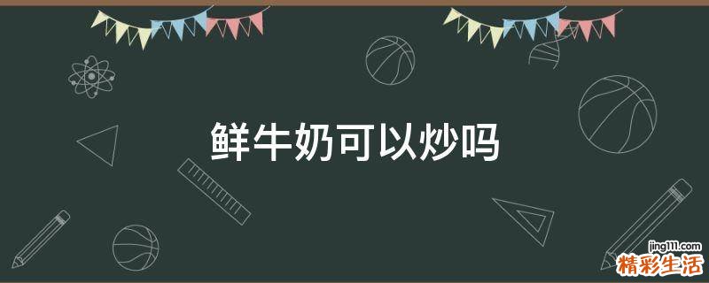 鲜牛奶可以炒吗