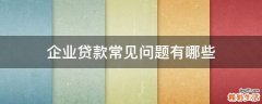 企业贷款常见问题有哪些
