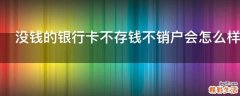 没钱的银行卡不存钱不销户会怎么样