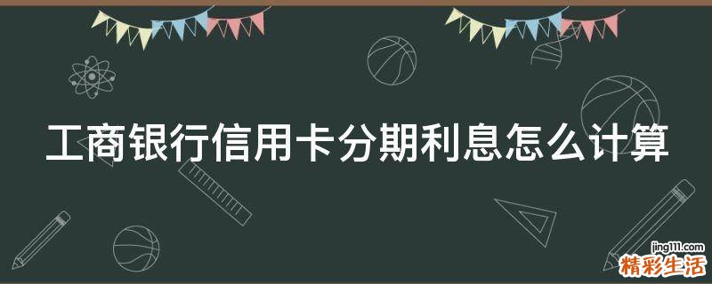 工商银行信用卡分期利息怎么计算