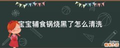 宝宝辅食锅烧黑了怎么清洗