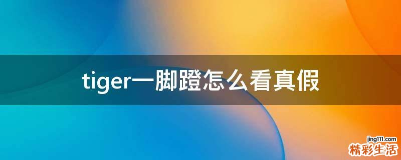 tiger一脚蹬怎么看真假