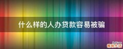 什么样的人办贷款容易被骗