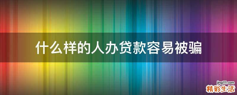 什么样的人办贷款容易被骗