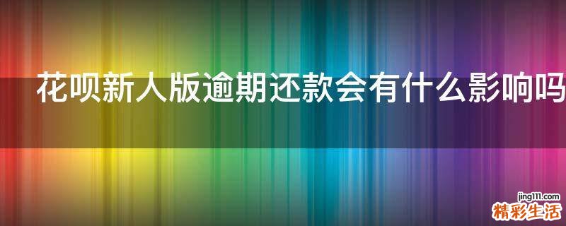 花呗新人版逾期还款会有什么影响吗