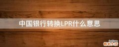 中国银行转换LPR什么意思