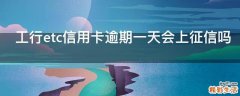 工行etc信用卡逾期一天会上征信吗
