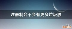 注册制会不会有更多垃圾股