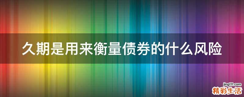 久期是用来衡量债券的什么风险