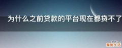 为什么之前贷款的平台现在都贷不了