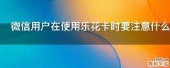微信用户在使用乐花卡时要注意什么