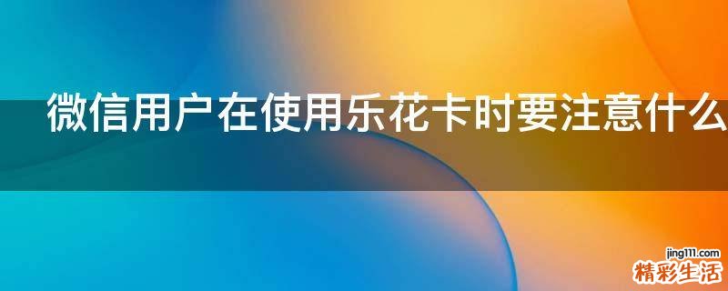 微信用户在使用乐花卡时要注意什么