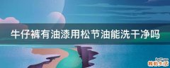 牛仔裤有油漆用松节油能洗干净吗