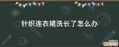 针织连衣裙洗长了怎么办