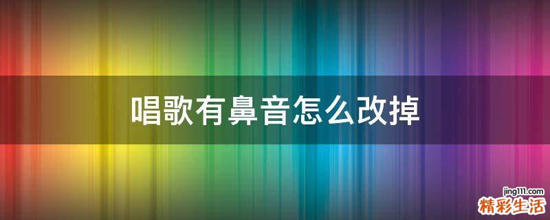 唱歌有鼻音怎么改掉