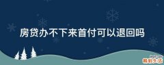 房贷办不下来首付可以退回吗