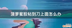 菠萝蜜胶粘到刀上面怎么办