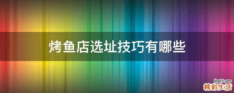 烤鱼店选址技巧有哪些