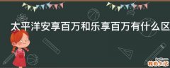太平洋安享百万和乐享百万有什么区别