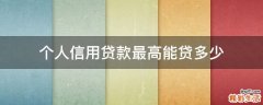 个人信用贷款最高能贷多少