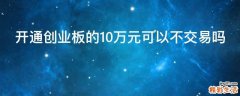 开通创业板的10万元可以不交易吗