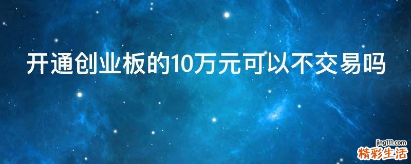 开通创业板的10万元可以不交易吗