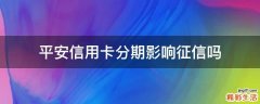 平安信用卡分期影响征信吗