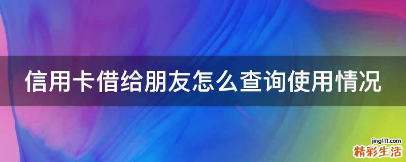 信用卡借给朋友怎么查询使用情况