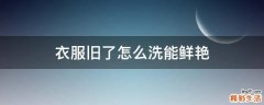 衣服旧了怎么洗能鲜艳