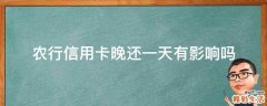 农行信用卡晚还一天有影响吗
