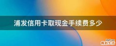 浦发信用卡取现金手续费多少