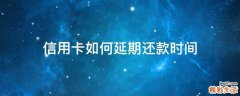 信用卡如何延期还款时间