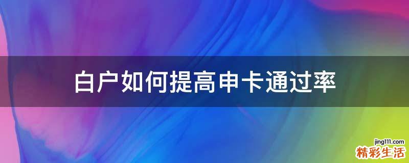 白户如何提高申卡通过率