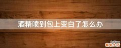 酒精喷到包上变白了怎么办