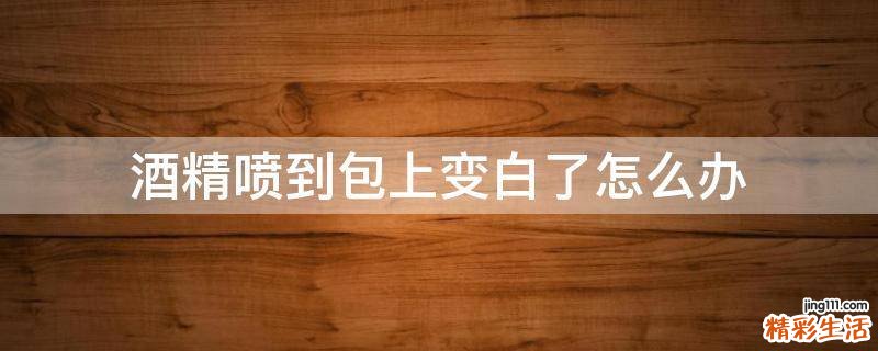 酒精喷到包上变白了怎么办