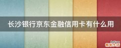 长沙银行京东金融信用卡有什么用