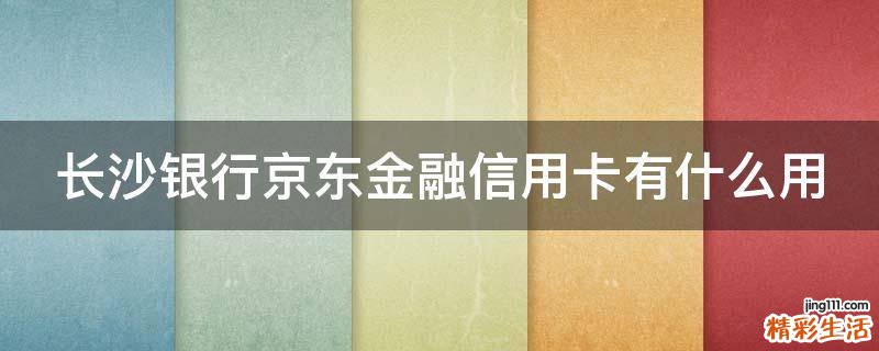 长沙银行京东金融信用卡有什么用