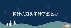 榨汁机刀头不转了怎么办