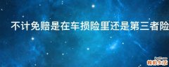 不计免赔是在车损险里还是第三者险里