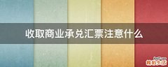 收取商业承兑汇票注意什么