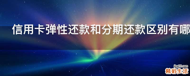 信用卡弹性还款和分期还款区别有哪些