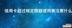 信用卡超过规定限额使用要注意什么