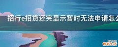 招行e招贷还完显示暂时无法申请怎么回事