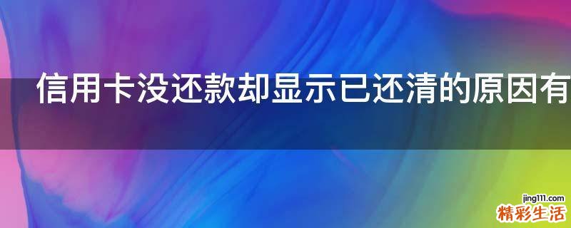 信用卡没还款却显示已还清的原因有哪些