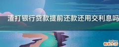 渣打银行贷款提前还款还用交利息吗