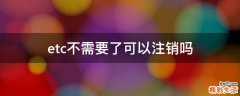 etc不需要了可以注销吗