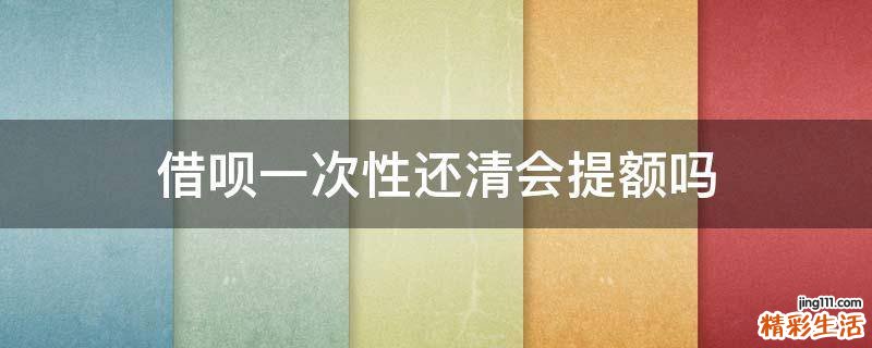 借呗一次性还清会提额吗