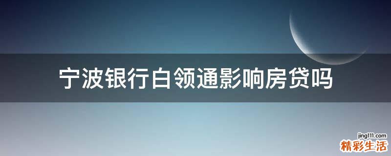宁波银行白领通影响房贷吗