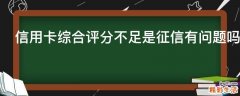 信用卡综合评分不足是征信有问题吗